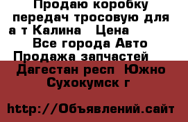 Продаю коробку передач тросовую для а/т Калина › Цена ­ 20 000 - Все города Авто » Продажа запчастей   . Дагестан респ.,Южно-Сухокумск г.